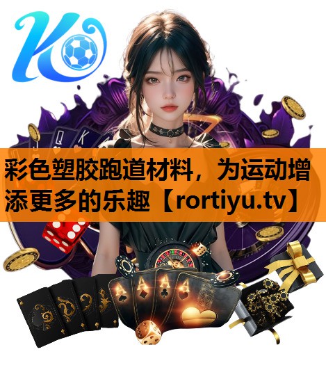 彩色塑胶跑道材料，为运动增添更多的乐趣
